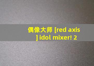 偶像大师 [red axis] idol mixer! 2